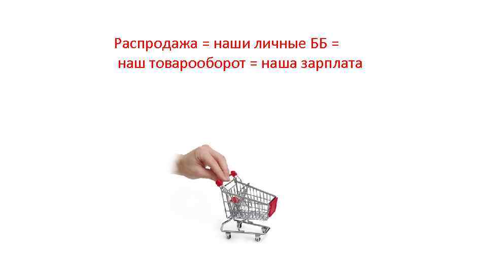 Распродажа = наши личные ББ = наш товарооборот = наша зарплата 