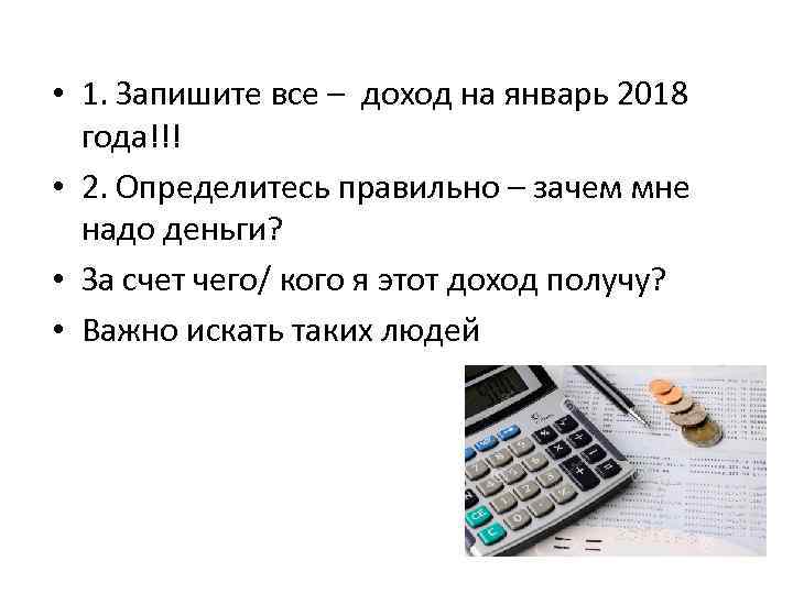 • 1. Запишите все – доход на январь 2018 года!!! • 2. Определитесь