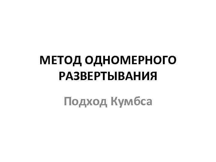 МЕТОД ОДНОМЕРНОГО РАЗВЕРТЫВАНИЯ Подход Кумбса 