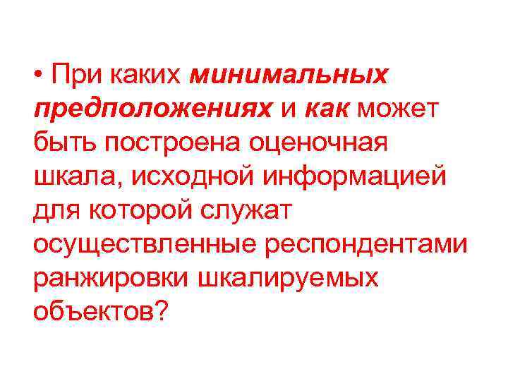  • При каких минимальных предположениях и как может быть построена оценочная шкала, исходной