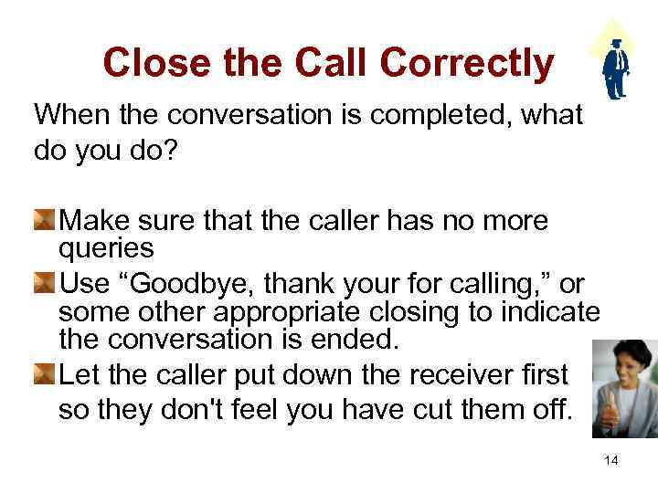 Close the Call Correctly When the conversation is completed, what do you do? Make