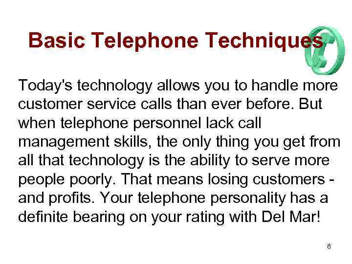 Basic Telephone Techniques Today's technology allows you to handle more customer service calls than