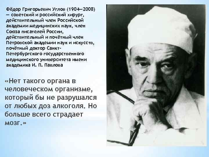 Фёдор Григорьевич Углов (1904— 2008) — советский и российский хирург, действительный член Российской академии