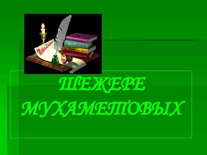 ШЕЖЕРЕ МУХАМЕТОВЫХ 