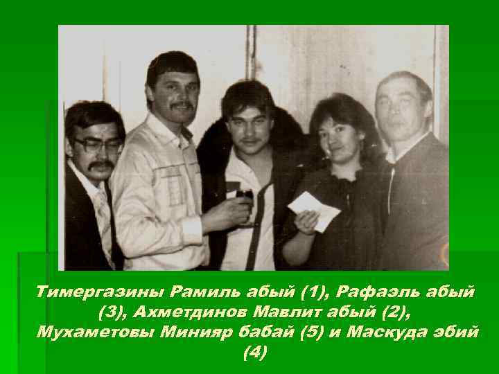 Тимергазины Рамиль абый (1), Рафаэль абый (3), Ахметдинов Мавлит абый (2), Мухаметовы Минияр бабай