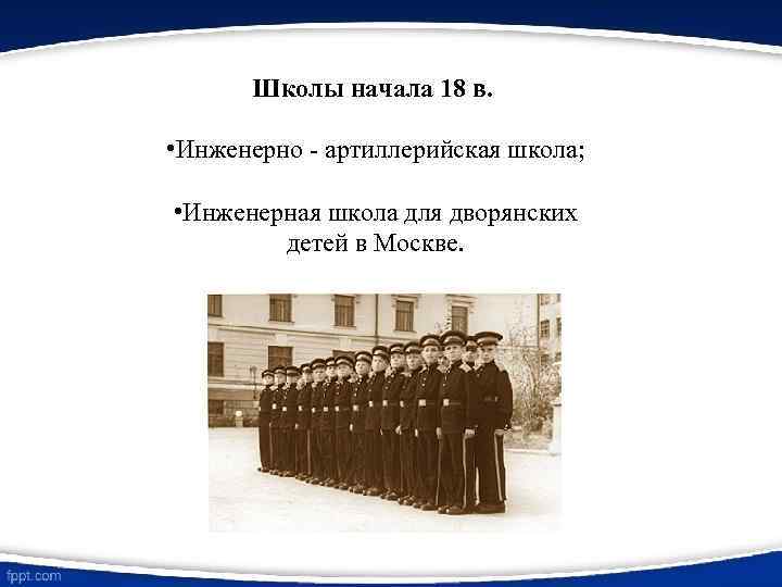Школы начала 18 в. • Инженерно - артиллерийская школа; • Инженерная школа для дворянских