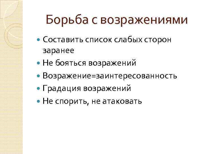 Борьба с возражениями Составить список слабых сторон заранее Не бояться возражений Возражение=заинтересованность Градация возражений