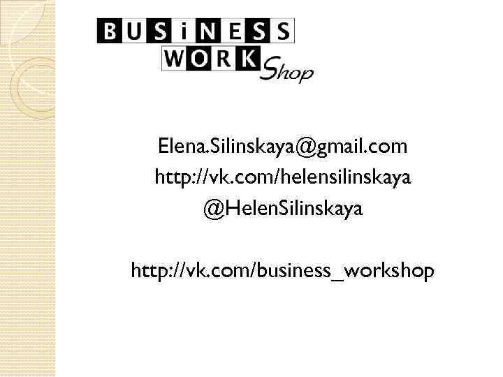 Elena. Silinskaya@gmail. com http: //vk. com/helensilinskaya @Helen. Silinskaya http: //vk. com/business_workshop 