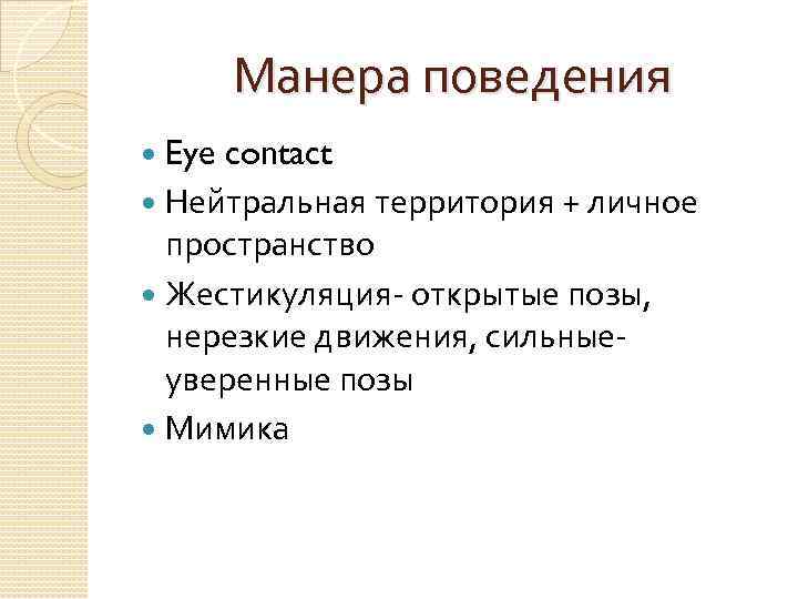 Манера поведения Eye contact Нейтральная территория + личное пространство Жестикуляция- открытые позы, нерезкие движения,