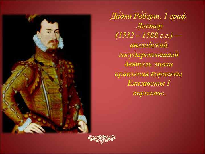 Да дли Ро берт, 1 граф Лестер (1532 – 1588 г. г. ) —