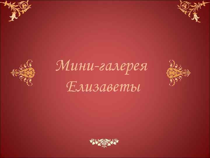 Мини-галерея Елизаветы 