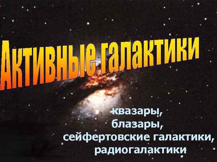 квазары, блазары, сейфертовские галактики, радиогалактики 