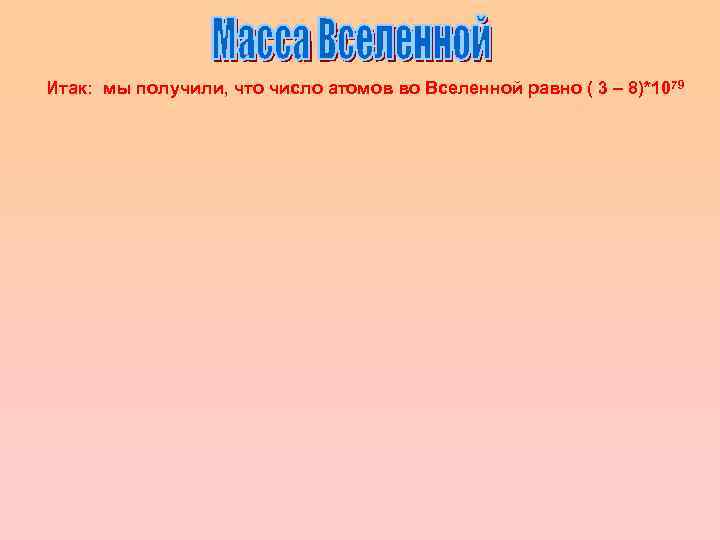 Итак: мы получили, что число атомов во Вселенной равно ( 3 – 8)*10 79