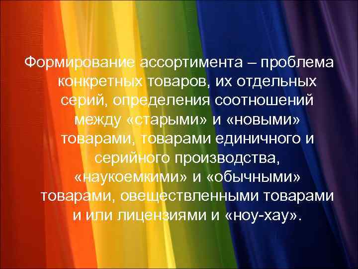 Формирование ассортимента – проблема конкретных товаров, их отдельных серий, определения соотношений между «старыми» и