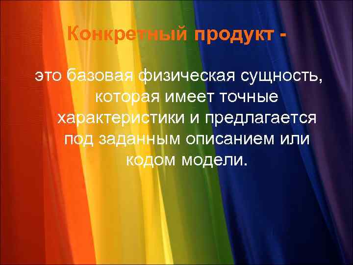 Конкретный продукт это базовая физическая сущность, которая имеет точные характеристики и предлагается под заданным