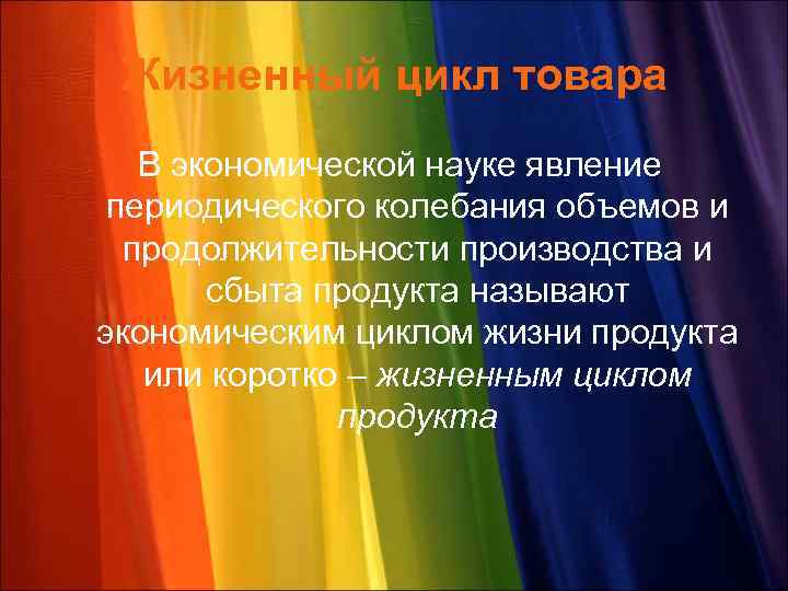 Жизненный цикл товара В экономической науке явление периодического колебания объемов и продолжительности производства и