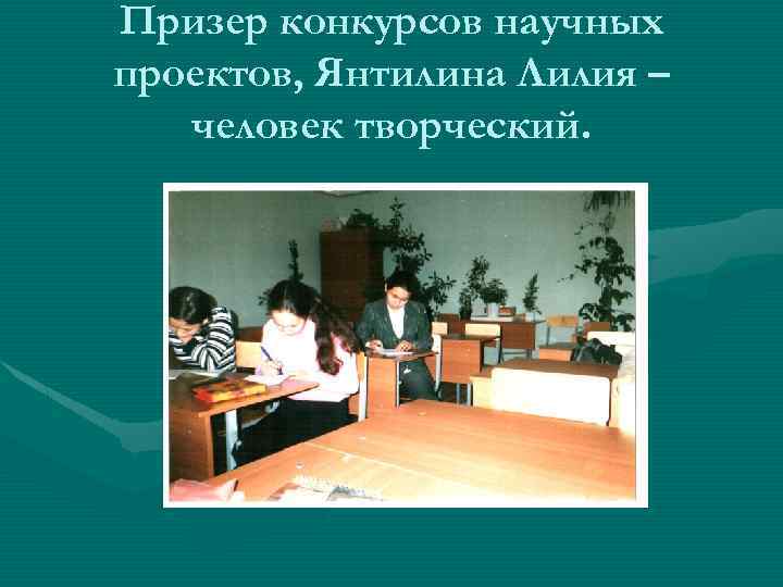 Призер конкурсов научных проектов, Янтилина Лилия – человек творческий. 