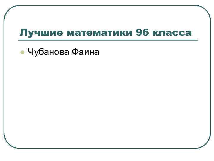 Лучшие математики 9 б класса l Чубанова Фаина 