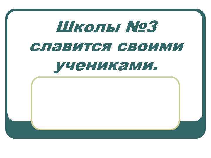 Школы № 3 славится своими учениками. 