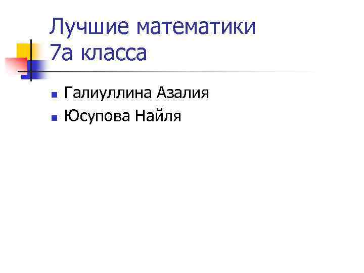 Лучшие математики 7 а класса n n Галиуллина Азалия Юсупова Найля 