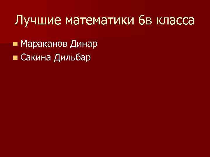 Лучшие математики 6 в класса n Мараканов Динар n Сакина Дильбар 