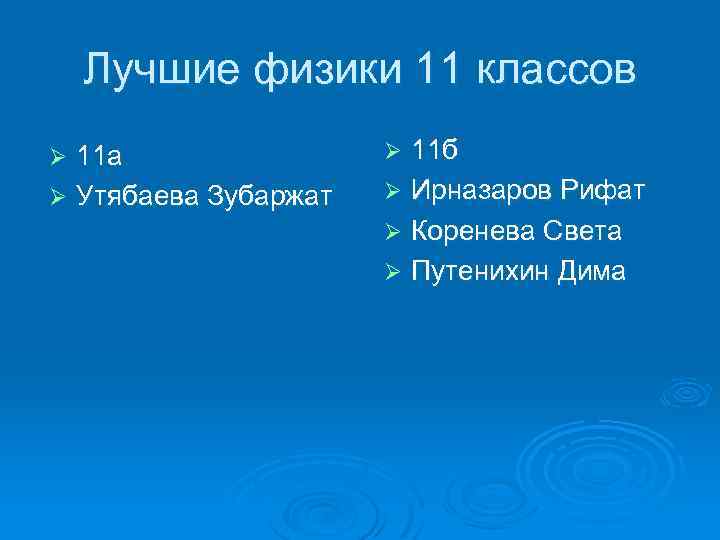 Лучшие физики 11 классов 11 а Ø Утябаева Зубаржат Ø 11 б Ø Ирназаров