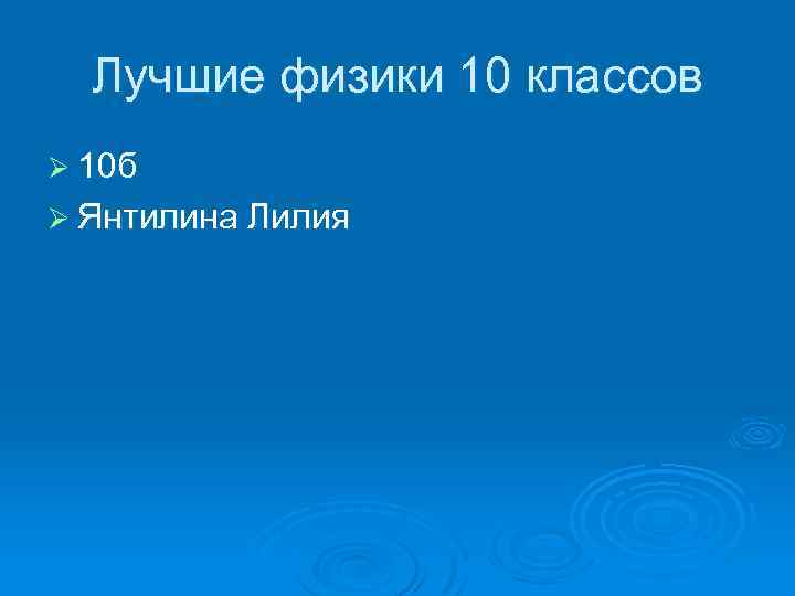 Лучшие физики 10 классов Ø 10 б Ø Янтилина Лилия 