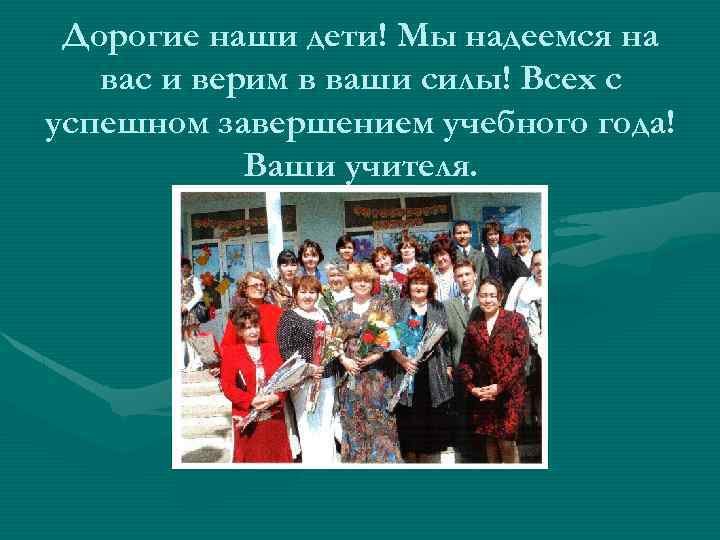 Дорогие наши дети! Мы надеемся на вас и верим в ваши силы! Всех с