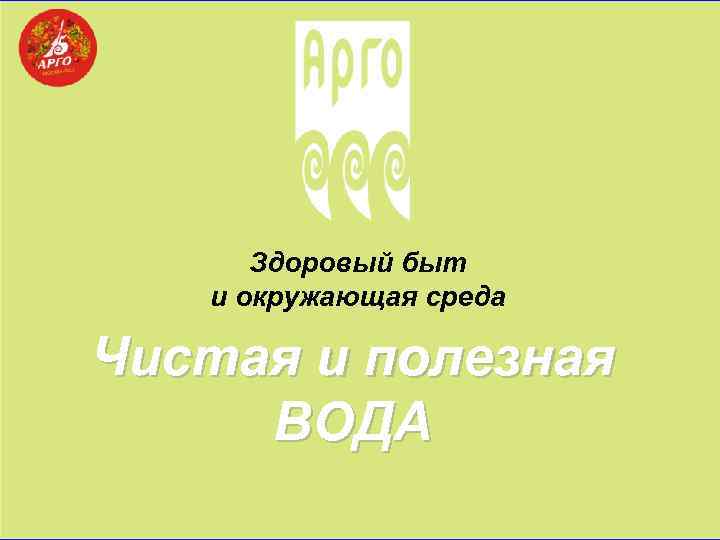 Здоровый быт и окружающая среда Чистая и полезная ВОДА 