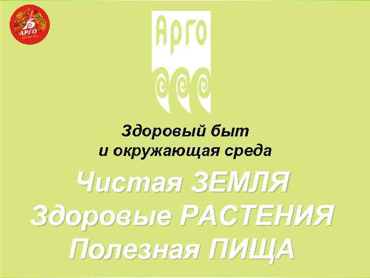 Здоровый быт и окружающая среда Чистая ЗЕМЛЯ Здоровые РАСТЕНИЯ Полезная ПИЩА 