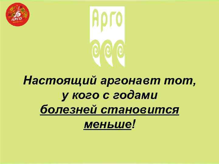 Настоящий аргонавт тот, у кого с годами болезней становится меньше! 