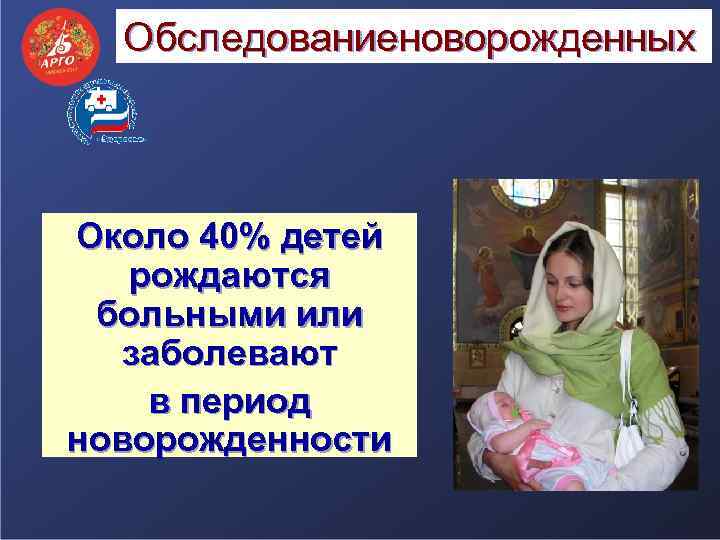 Обследованиеноворожденных Около 40% детей рождаются больными или заболевают в период новорожденности 