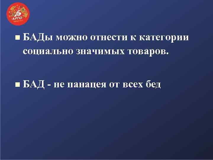 n БАДы можно отнести к категории социально значимых товаров. n БАД - не панацея