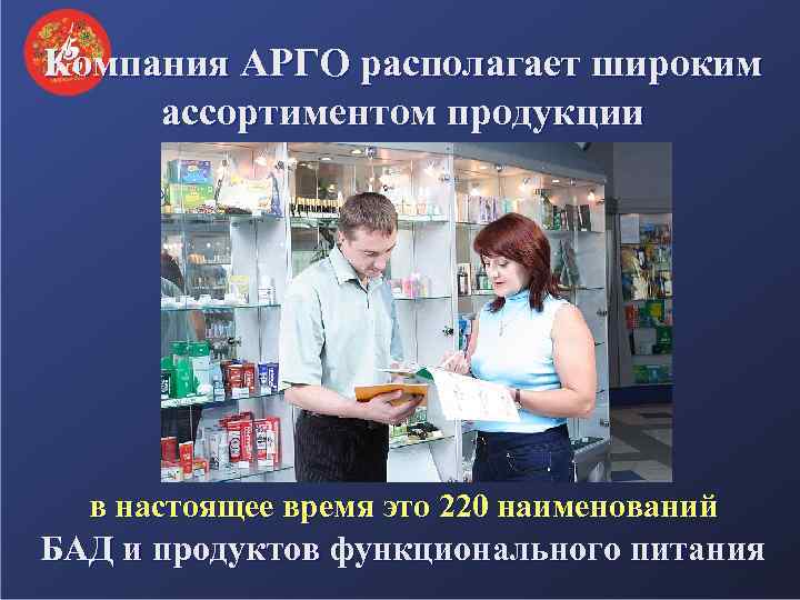 Компания АРГО располагает широким ассортиментом продукции в настоящее время это 220 наименований БАД и