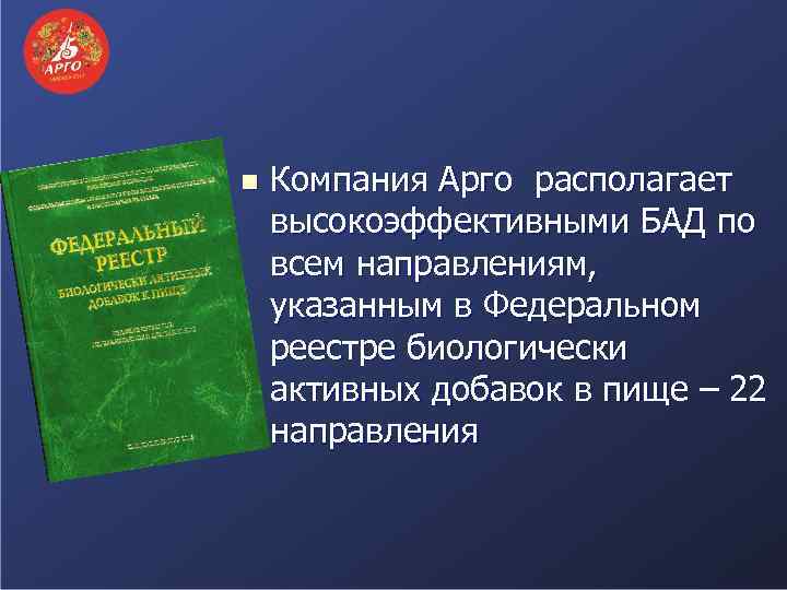 n Компания Арго располагает высокоэффективными БАД по всем направлениям, указанным в Федеральном реестре биологически