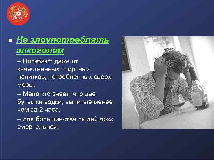 n Не злоупотреблять алкоголем – Погибают даже от качественных спиртных напитков, потребленных сверх меры.