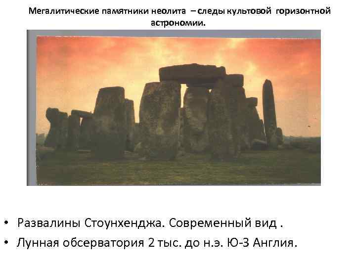 Мегалитические памятники неолита – следы культовой горизонтной астрономии. • Развалины Стоунхенджа. Современный вид. •