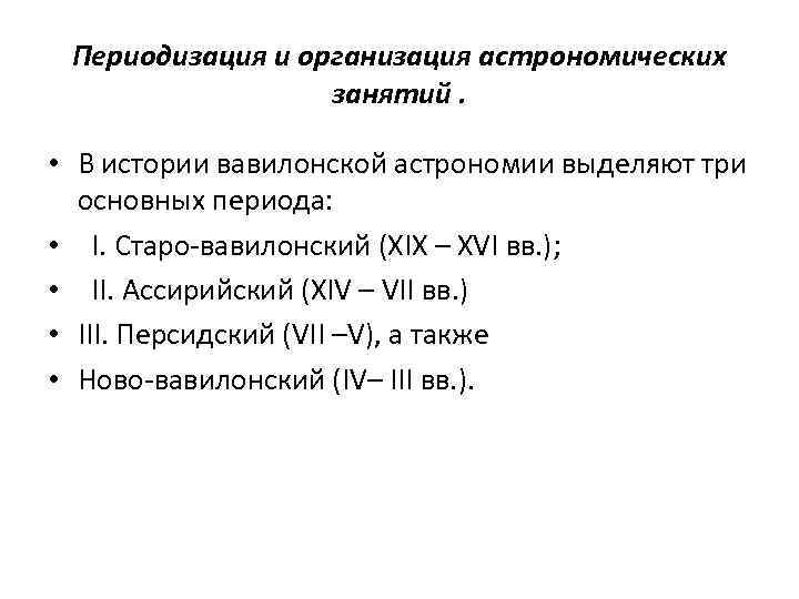 Периодизация и организация астрономических занятий. • В истории вавилонской астрономии выделяют три основных периода:
