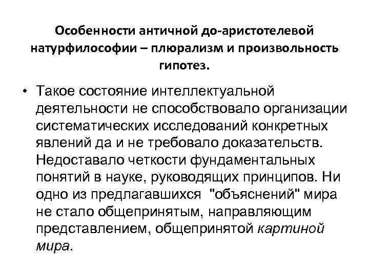 Особенности античной до-аристотелевой натурфилософии – плюрализм и произвольность гипотез. • Такое состояние интеллектуальной деятельности