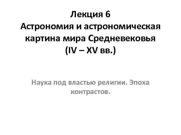 Лекция 6 Астрономия и астрономическая картина мира Средневековья (IV – XV вв. ) Наука