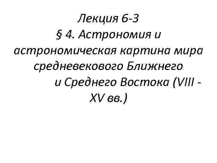 Лекция 6 -3 § 4. Астрономия и астрономическая картина мира средневекового Ближнего и Среднего