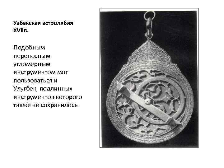 Узбекская астролябия XVIIв. Подобным переносным угломерным инструментом мог пользоваться и Улугбек, подлинных инструментов которого