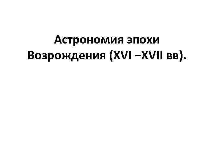 Астрономия эпохи Возрождения (XVI –XVII вв). 