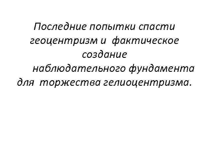 Последние попытки спасти геоцентризм и фактическое создание наблюдательного фундамента для торжества гелиоцентризма. 