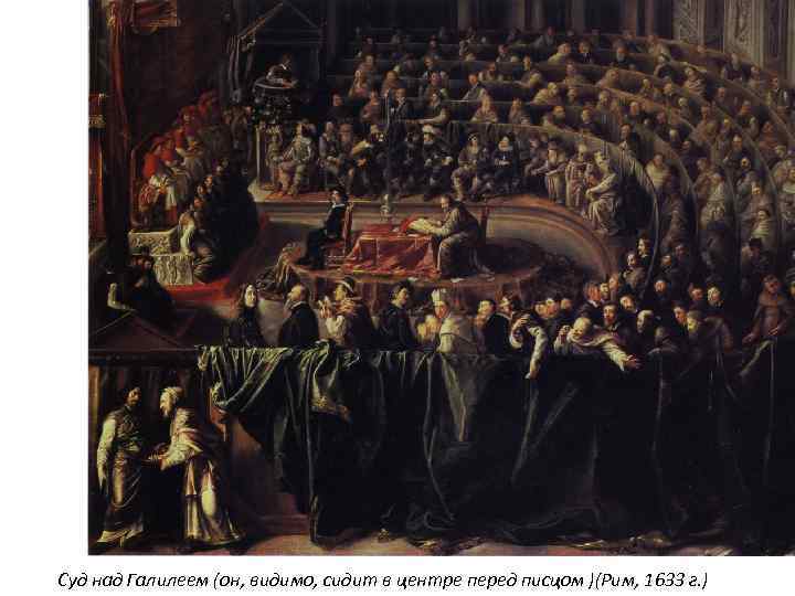 Суд над Галилеем (он, видимо, сидит в центре перед писцом )(Рим, 1633 г. )