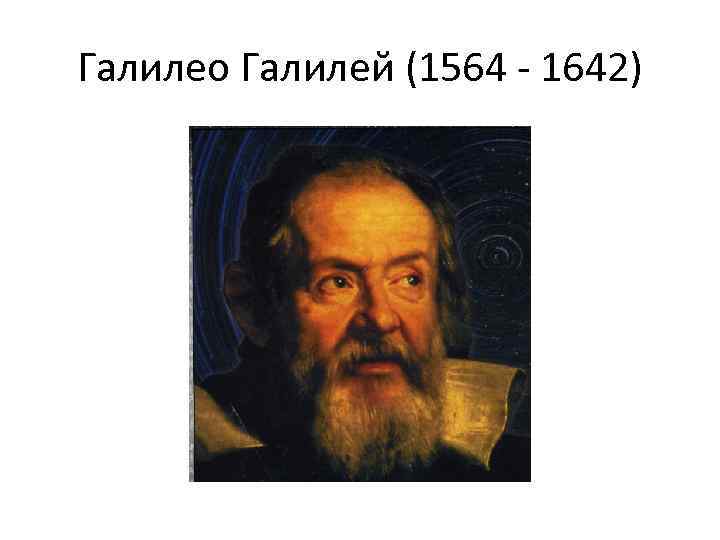 Галилео Галилей (1564 - 1642) 