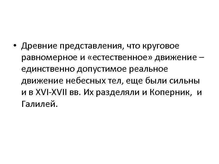  • Древние представления, что круговое равномерное и «естественное» движение – единственно допустимое реальное