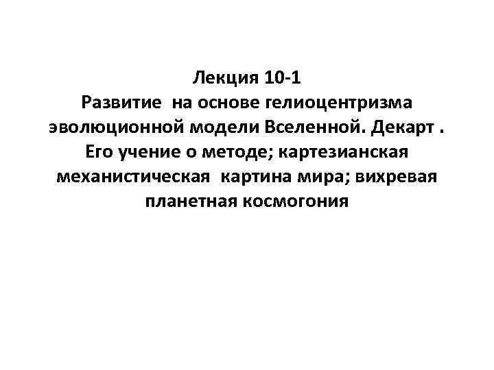 Лекция 10 -1 Развитие на основе гелиоцентризма эволюционной модели Вселенной. Декарт. Его учение о