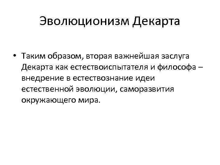 Эволюционизм Декарта • Таким образом, вторая важнейшая заслуга Декарта как естествоиспытателя и философа –