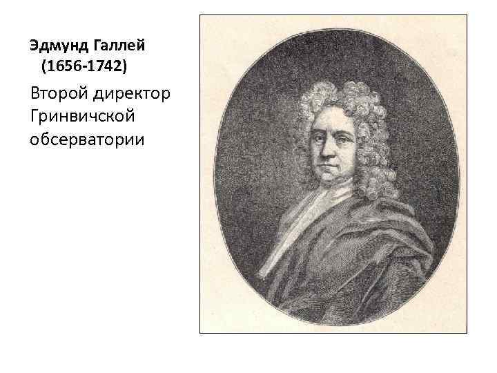 Эдмунд Галлей (1656 -1742) Второй директор Гринвичской обсерватории 